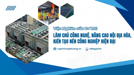 [eMagazine] Viện Nghiên cứu Cơ khí: Làm chủ công nghệ, nâng cao nội địa hóa, kiến tạo nền công nghiệp hiện đại