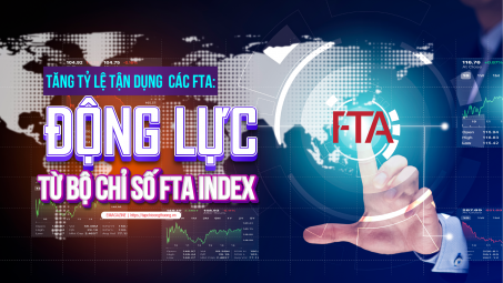 [eMagazine] Tăng tỷ lệ tận dụng các FTA: Động lực từ Bộ chỉ số FTA Index