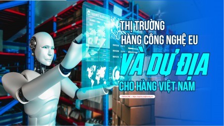 [eMagazine] Thị trường hàng công nghệ EU và dư địa cho hàng Việt Nam