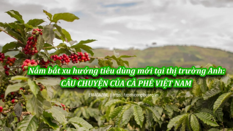 [eMagazine] Nắm bắt xu hướng tiêu dùng mới tại thị trường Anh: Câu chuyện của cà phê Việt Nam