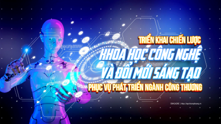 [eMagazine] Triển khai Chiến lược khoa học công nghệ và đổi mới sáng tạo phục vụ phát triển ngành Công Thương