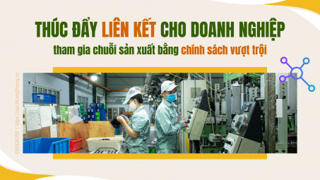 [eMagazine] Thúc đẩy liên kết cho doanh nghiệp tham gia chuỗi sản xuất bằng chính sách vượt trội