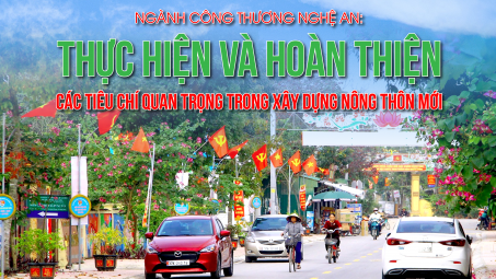 [eMagazine] Ngành Công Thương Nghệ An: Thực hiện và hoàn thiện các tiêu chí quan trọng trong xây dựng nông thôn mới