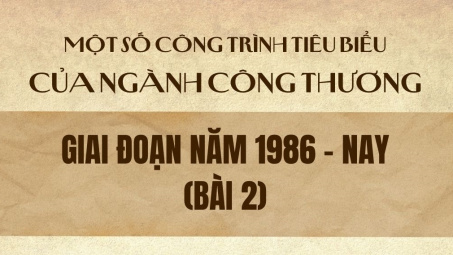 Một số công trình tiêu biểu của ngành Công Thương giai đoạn năm 1986 - nay (Bài 2)