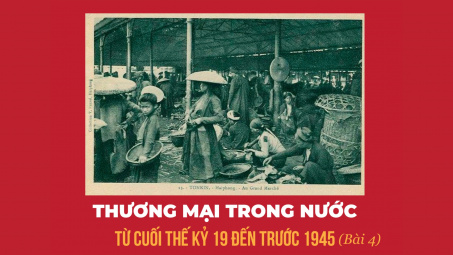 Thương mại trong nước từ cuối thế kỷ 19 đến trước 1945 (Bài 4)