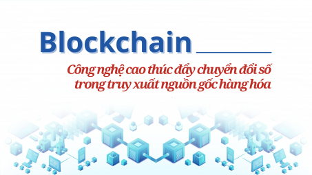 [eMagazine] Blockchain - Công nghệ cao thúc đẩy chuyển đổi số trong truy xuất nguồn gốc hàng hóa