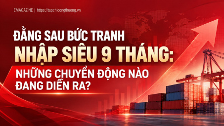 [Emagazine] Đằng sau bức tranh nhập siêu 9 tháng: Những chuyển động nào đang diễn ra?