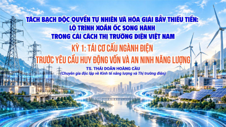 [KỲ 1] Tách bạch độc quyền tự nhiên và hóa giải bẫy thiếu tiền - Lộ trình xoắn ốc song hành trong cải cách thị trường điện Việt Nam: Tái cơ cấu ngành điện trước yêu cầu huy động vốn và an ninh năng lượng