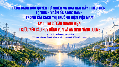 [KỲ 1] Tách bạch độc quyền tự nhiên và hóa giải bẫy thiếu tiền - Lộ trình xoắn ốc song hành trong cải cách thị trường điện Việt Nam: Tái cơ cấu ngành điện trước yêu cầu huy động vốn và an ninh năng lượng