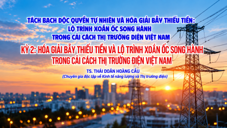[KỲ 2] Tách bạch độc quyền tự nhiên và hóa giải bẫy thiếu tiền - Lộ trình xoắn ốc song hành trong cải cách thị trường điện Việt Nam