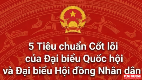 [Infographic] 5 tiêu chuẩn cốt lõi của đại biểu Quốc hội và đại biểu HĐND các cấp