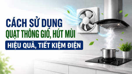 [TIẾT KIỆM ĐIỆN] Cách sử dụng quạt thông gió, hút mùi hiệu quả, tiết kiệm điện