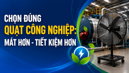 [TIẾT KIỆM ĐIỆN] Chọn đúng quạt công nghiệp: Mát hơn - Tiết kiệm hơn