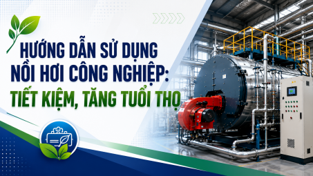[TIẾT KIỆM ĐIỆN] Hướng dẫn sử dụng nồi hơi công nghiệp: Tiết kiệm, tăng tuổi thọ
