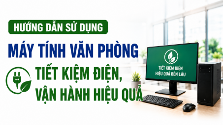 [TIẾT KIỆM ĐIỆN] Hướng dẫn sử dụng máy tính văn phòng tiết kiệm điện, vận hành hiệu quả