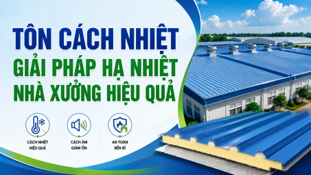 [TIẾT KIỆN ĐIỆN] Tôn cách nhiệt - Giải pháp hạ nhiệt nhà xưởng hiệu quả