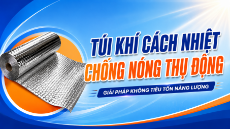 [TIẾT KIỆM ĐIỆN] Túi khí cách nhiệt: Chống nóng thụ động - Giải pháp không tiêu tốn năng lượng