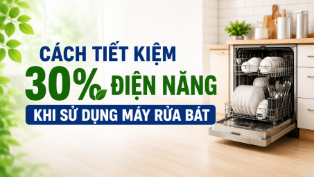 [TIẾT KIỆM ĐIỆN] Cách tiết kiệm 30% điện năng khi sử dụng máy rửa bát