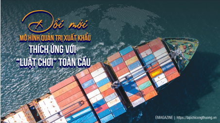 [eMagazine] Đổi mới mô hình quản trị xuất khẩu, thích ứng với "luật chơi" toàn cầu
