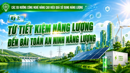 [Emagazine] Kỳ 1: Từ tiết kiệm năng lượng đến bài toán an ninh năng lượng