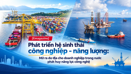 [Emagazine] Phát triển hệ sinh thái công nghiệp - năng lượng: Mở ra dư địa cho doanh nghiệp trong nước phát huy năng lực công nghệ