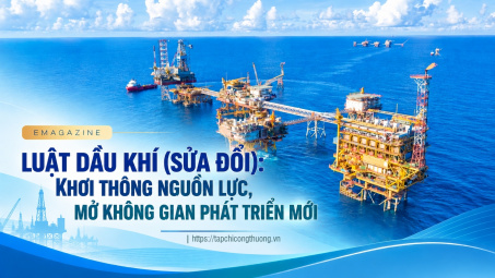 [Emagazine] Luật Dầu khí (sửa đổi): Khơi thông nguồn lực, mở không gian phát triển mới