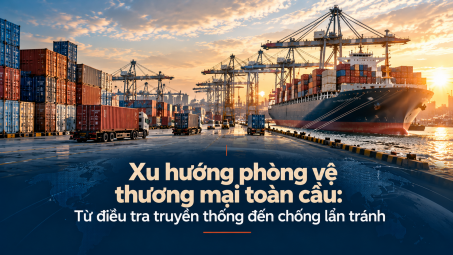 [eMagazine] Xu hướng phòng vệ thương mại toàn cầu: Từ điều tra truyền thống đến chống lẩn tránh