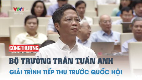 Video | Bộ trưởng Trần Tuấn Anh giải trình, tiếp thu trước Quốc hội một số nội dung nóng liên quan đến ngành Công Thương