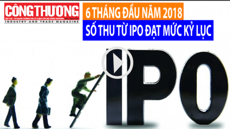 Ngày 14/8/2018 l Bản tin Sự kiện và con số Công Thương - 6 tháng đầu năm 2018, số thu từ IPO đạt mức kỷ lục