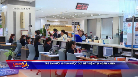 Trẻ em dưới 15 tuổi có thể được gửi tiết kiệm tại ngân hàng