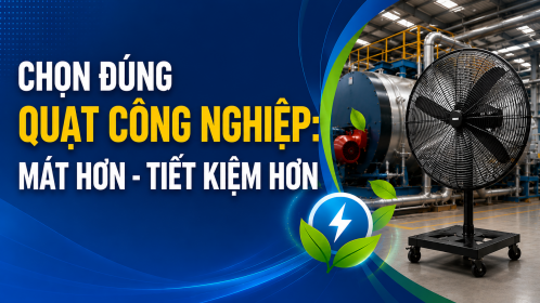 [TIẾT KIỆM ĐIỆN] Chọn đúng quạt công nghiệp: Mát hơn - Tiết kiệm hơn