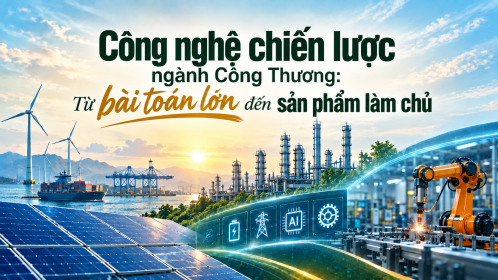 Công nghệ chiến lược ngành Công Thương: Từ bài toán lớn đến sản phẩm làm chủ