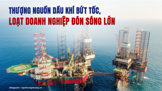 [eMagazine] Thượng nguồn dầu khí bứt tốc, loạt doanh nghiệp đón sóng lớn