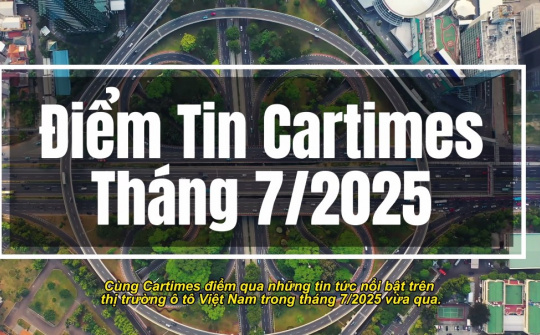 Điểm lại những tin tức nổi bật nhất trên thị trường ô tô tháng 7/2025