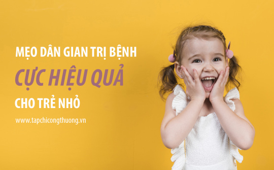 Mẹo dân gian trị bệnh cho trẻ cực hiệu quả - Phụ huynh nào cũng cần ghi nhớ