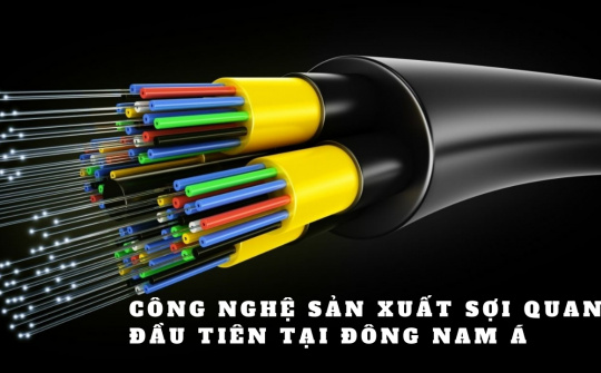 Bất ngờ với công nghệ sản xuất sợi quang đầu tiên tại Đông Nam Á