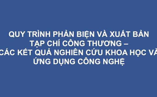 Quy trình phản biện và xuất bản Tạp chí Công Thương - Các kết quả nghiên cứu khoa học và ứng dụng công nghệ
