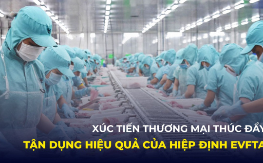 Xúc tiến thương mại thúc đẩy tận dụng hiệu quả Hiệp định EVFTA
