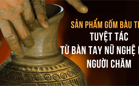 Sản phẩm gốm Bàu Trúc: Tuyệt tác từ bàn tay nữ nghệ nhân người Chăm