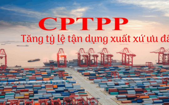 [E-magazine] Tăng tỷ lệ tận dụng xuất xứ ưu đãi CPTPP