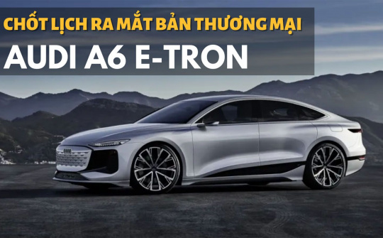 Audi A6 E-tron bản thương mại ra mắt vào cuối năm sau