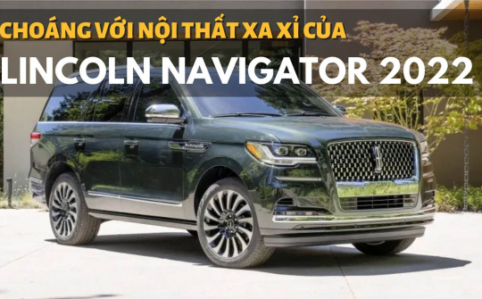 Lincoln Navigator 2022 ra mắt: Nội thất xa xỉ, hàng loạt công nghệ khủng