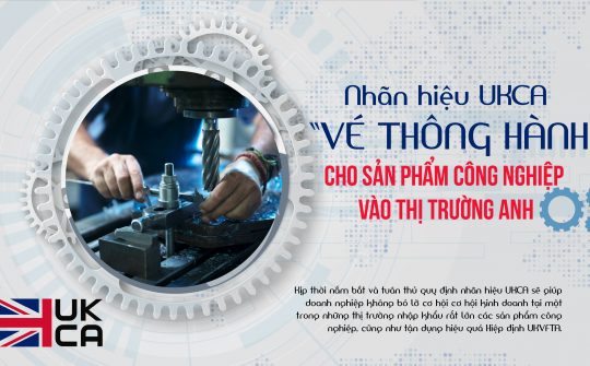 Nhãn hiệu UKCA - “Vé thông hành” cho sản phẩm công nghiệp vào thị trường Anh