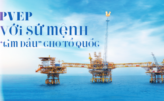 PVEP với sứ mệnh “tìm dầu” cho Tổ quốc