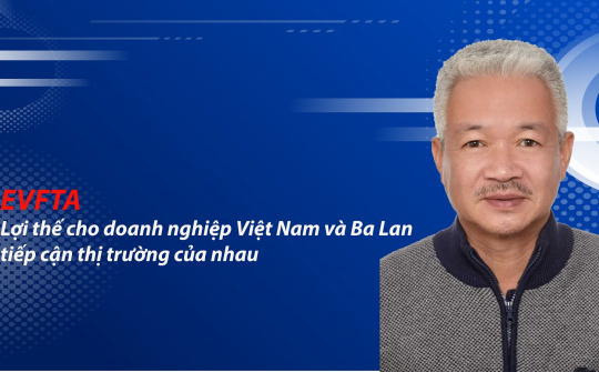 EVFTA - Lợi thế cho doanh nghiệp Việt Nam và Ba Lan tiếp cận thị trường của nhau
