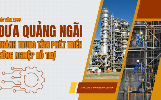 [Emagazine] Đưa Quảng Ngãi thành trung tâm phát triển công nghiệp hỗ trợ vào năm 2030