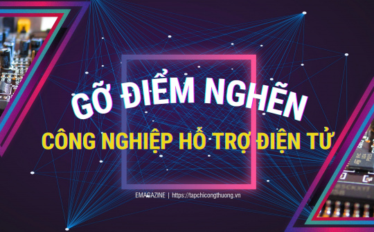 [Emagazine] Gỡ điểm nghẽn cho công nghiệp hỗ trợ điện tử