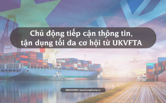 [eMagazine] Chủ động tiếp cận thông tin thị trường Vương quốc Anh, tận dụng tối đa cơ hội từ UKVFTA