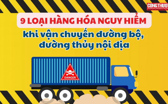 9 loại hàng hóa nguy hiểm khi vận chuyển đường bộ, đường thủy nội địa
