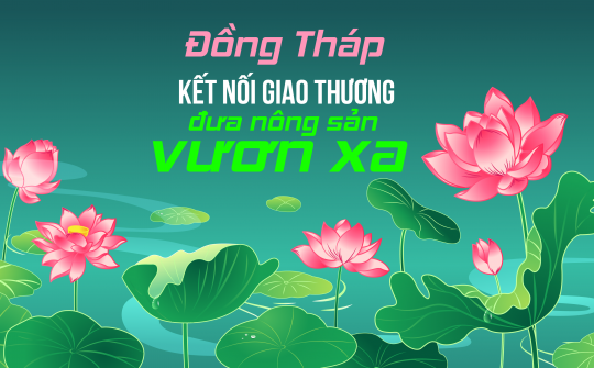 [eMagazine] Đồng Tháp: Kết nối giao thương đưa nông sản vươn xa